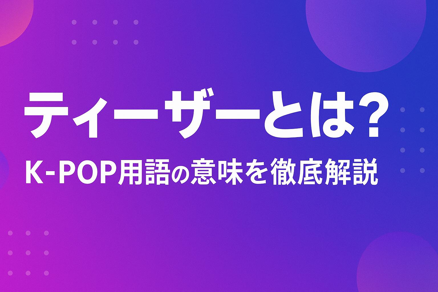 ティーザーとは？K-POP用語の意味を徹底解説